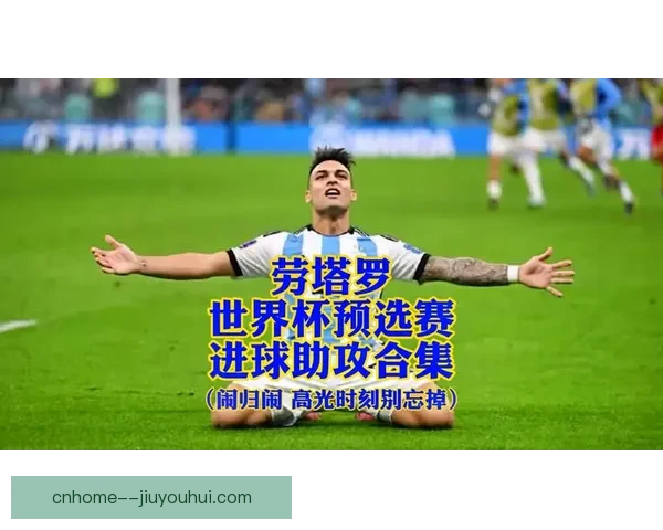 劳塔罗鏖战巴西亚洲杯高光时刻全景盘点与关键瞬间回顾深度解析价值意义